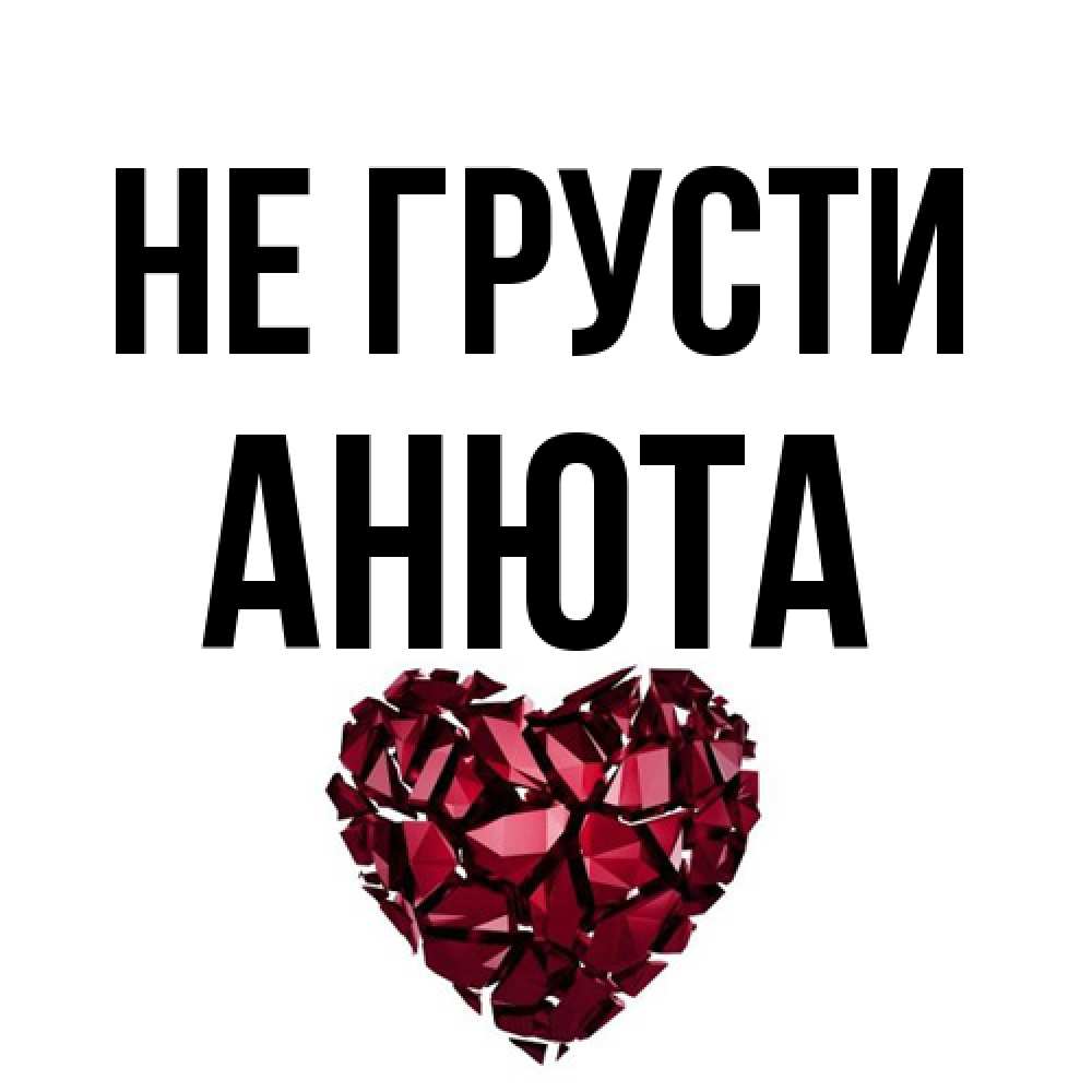 Открытка на каждый день с именем, Анюта Не грусти рубиновое сердечко Прикольная открытка с пожеланием онлайн скачать бесплатно 