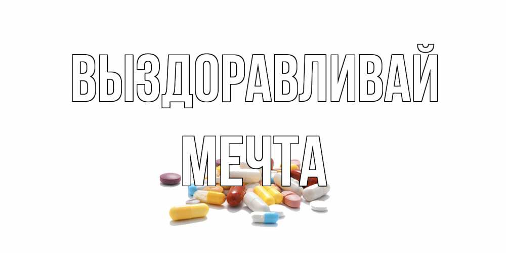 Открытка на каждый день с именем, мечта Выздоравливай пожелания скорейшего выздоровления с именами Прикольная открытка с пожеланием онлайн скачать бесплатно 