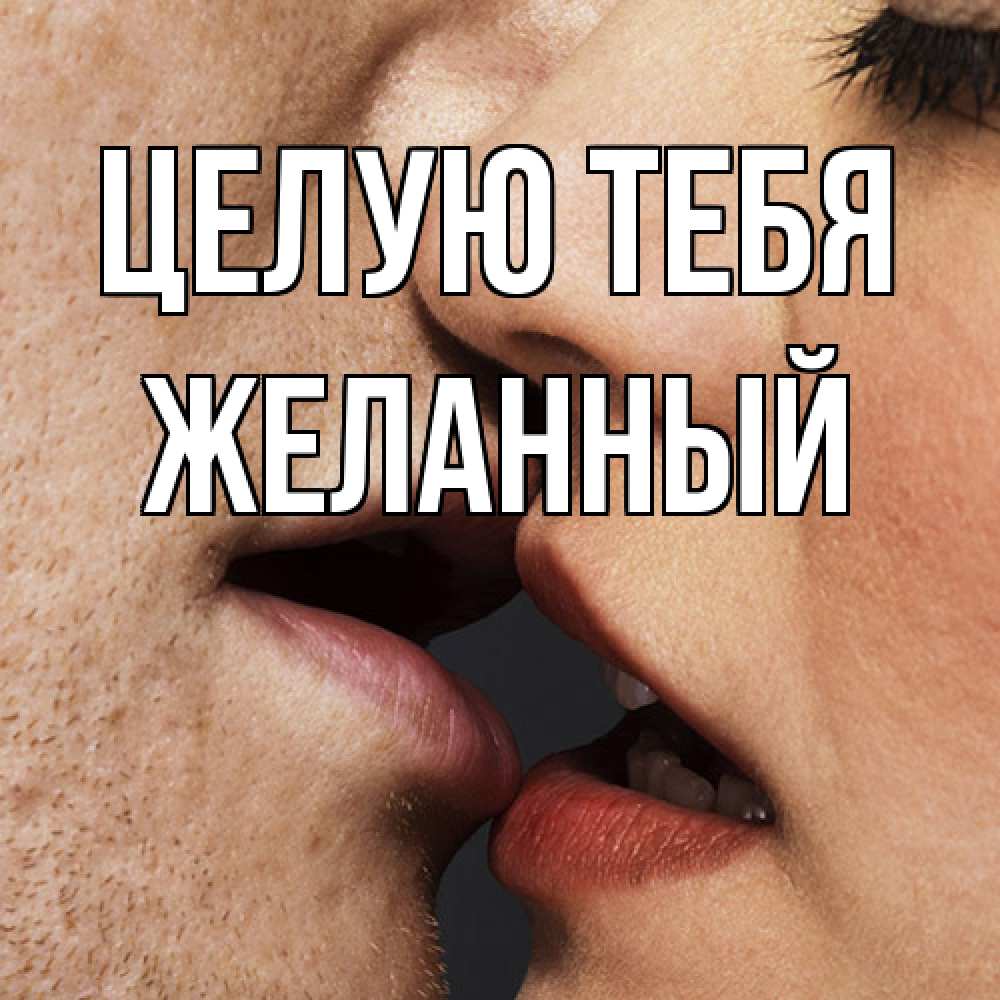 Открытка на каждый день с именем, Желанный Целую тебя поцелуй с подписью Прикольная открытка с пожеланием онлайн скачать бесплатно 
