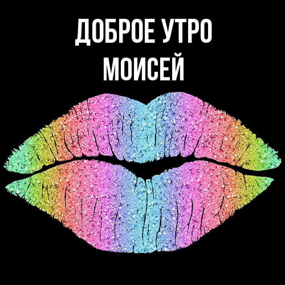 Открытка на каждый день с именем, Моисей Доброе утро радужные губы Прикольная открытка с пожеланием онлайн скачать бесплатно 