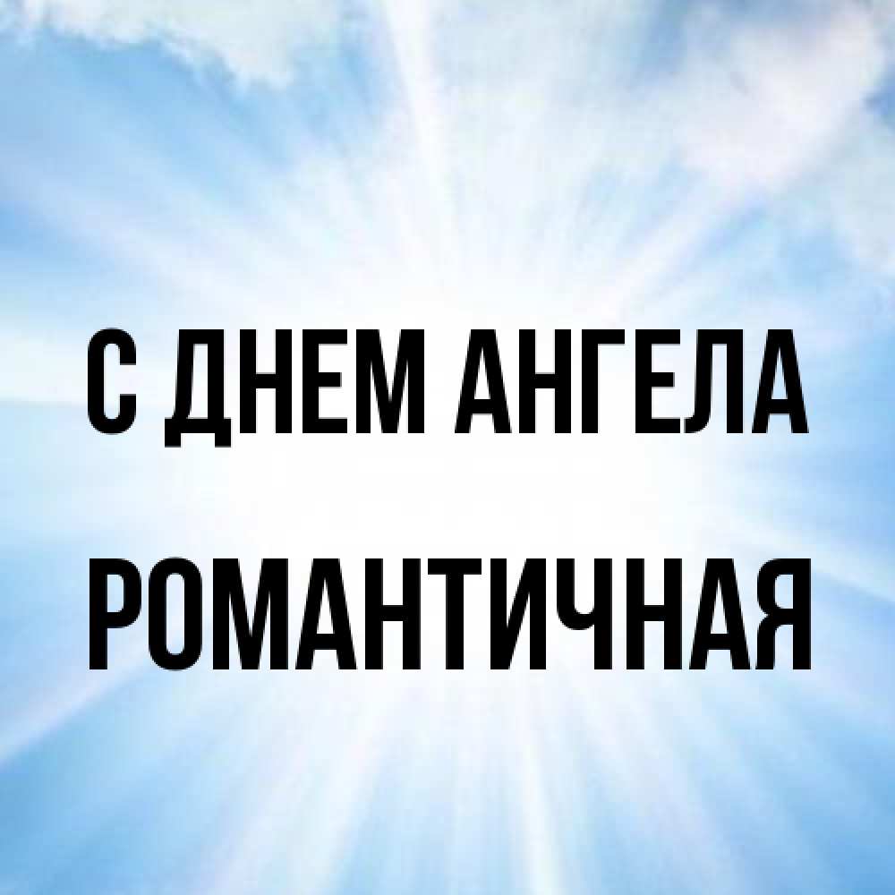 Открытка на каждый день с именем, Романтичная С днем ангела свет небесный Прикольная открытка с пожеланием онлайн скачать бесплатно 