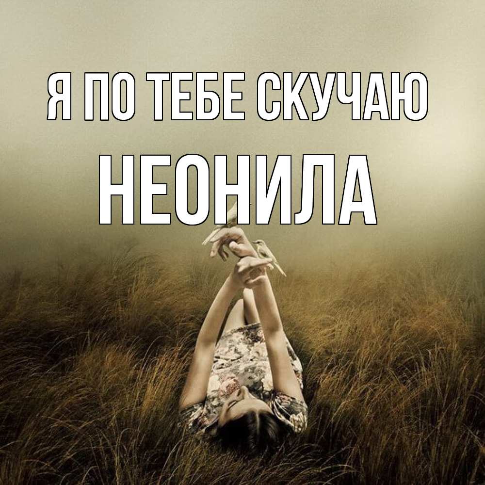 Открытка на каждый день с именем, Неонила Я по тебе скучаю девушка с голубями Прикольная открытка с пожеланием онлайн скачать бесплатно 