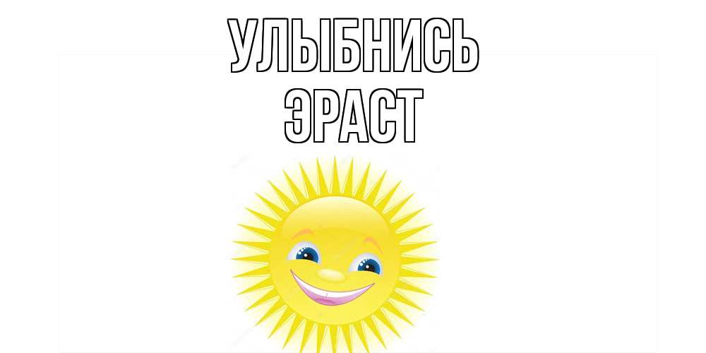 Открытка на каждый день с именем, Эраст Улыбнись пожелания позитивные Прикольная открытка с пожеланием онлайн скачать бесплатно 