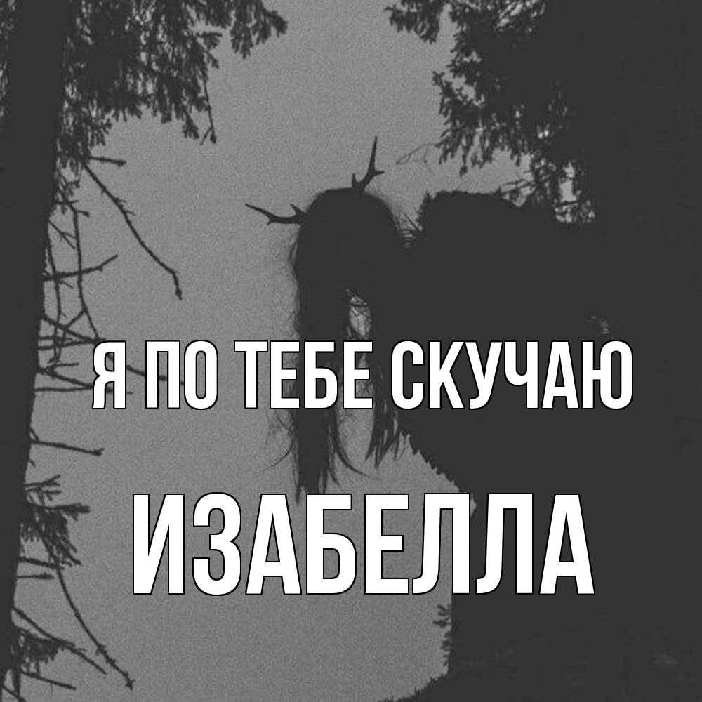 Открытка на каждый день с именем, Изабелла Я по тебе скучаю пугаю Прикольная открытка с пожеланием онлайн скачать бесплатно 