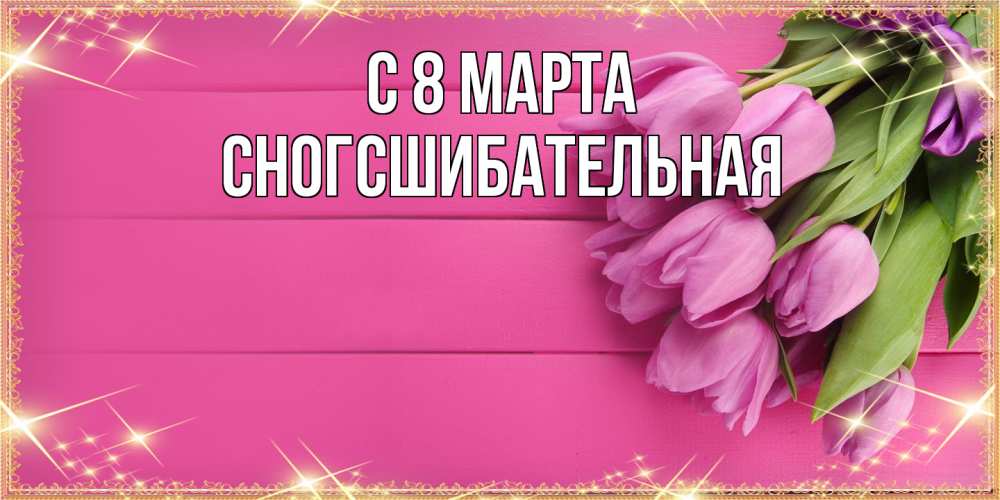 Открытка на каждый день с именем, сногсшибательная C 8 МАРТА открытка для фотошопа с подписью Прикольная открытка с пожеланием онлайн скачать бесплатно 