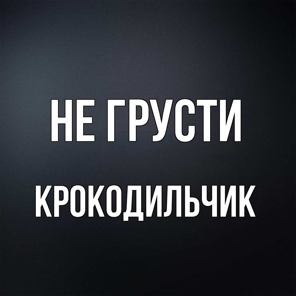 Открытка на каждый день с именем, Крокодильчик Не грусти Градиент серый Прикольная открытка с пожеланием онлайн скачать бесплатно 