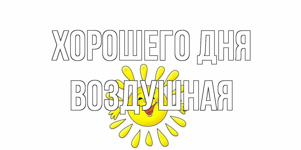 Открытка на каждый день с именем, воздушная Хорошего дня открытка на каждый день Прикольная открытка с пожеланием онлайн скачать бесплатно 