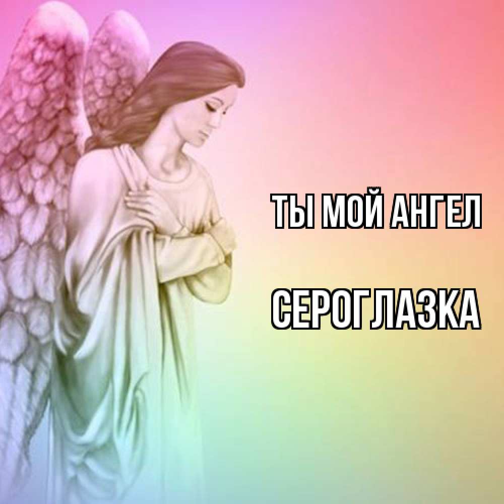 Открытка на каждый день с именем, сероглазка Ты мой ангел Открытка с ангелом со сложенными крыльями Прикольная открытка с пожеланием онлайн скачать бесплатно 