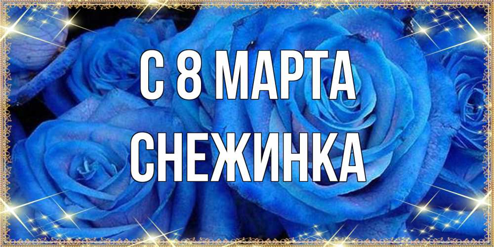Открытка на каждый день с именем, Снежинка C 8 МАРТА как поздравить женщину на 8 марта. Конечно же нужно подарить ей открытку с нашего сайта Прикольная открытка с пожеланием онлайн скачать бесплатно 
