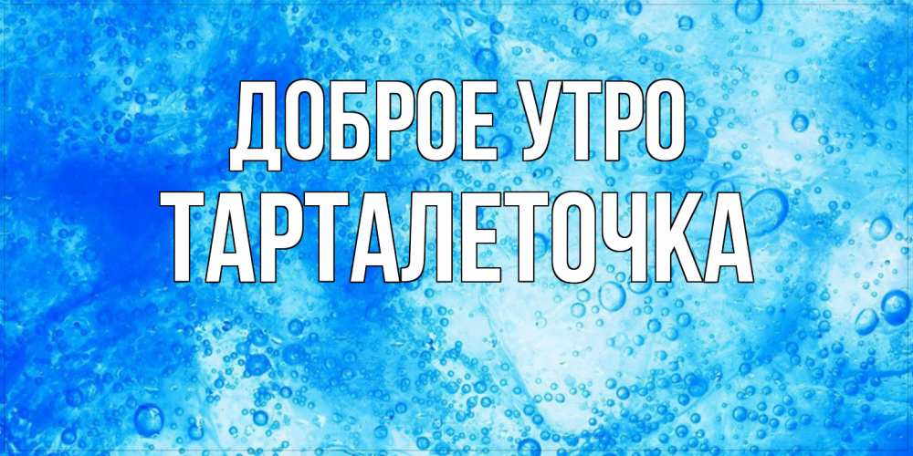 Открытка на каждый день с именем, Тарталеточка Доброе утро хорошее утро под водой Прикольная открытка с пожеланием онлайн скачать бесплатно 