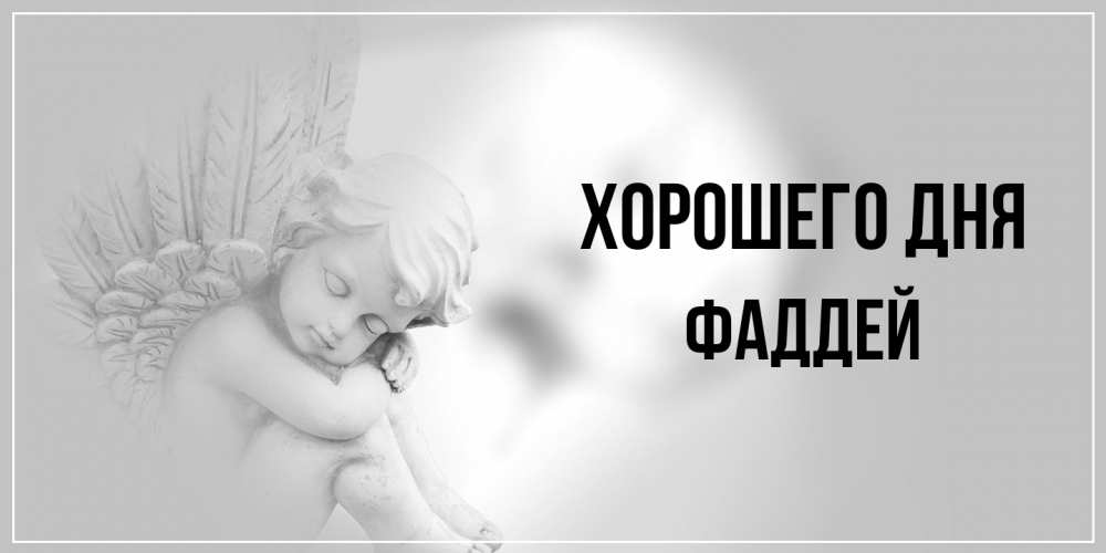Открытка на каждый день с именем, Фаддей Хорошего дня ангел Прикольная открытка с пожеланием онлайн скачать бесплатно 