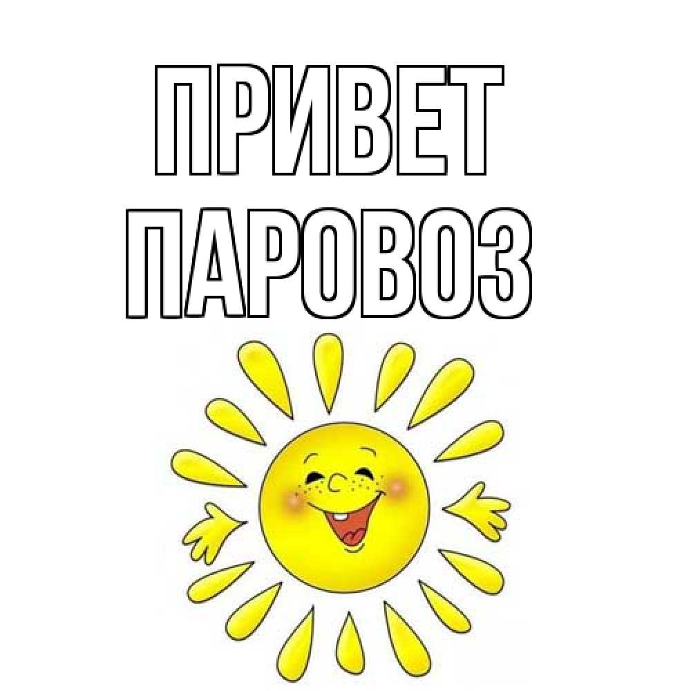 Открытка на каждый день с именем, Паровоз Привет солнце Прикольная открытка с пожеланием онлайн скачать бесплатно 