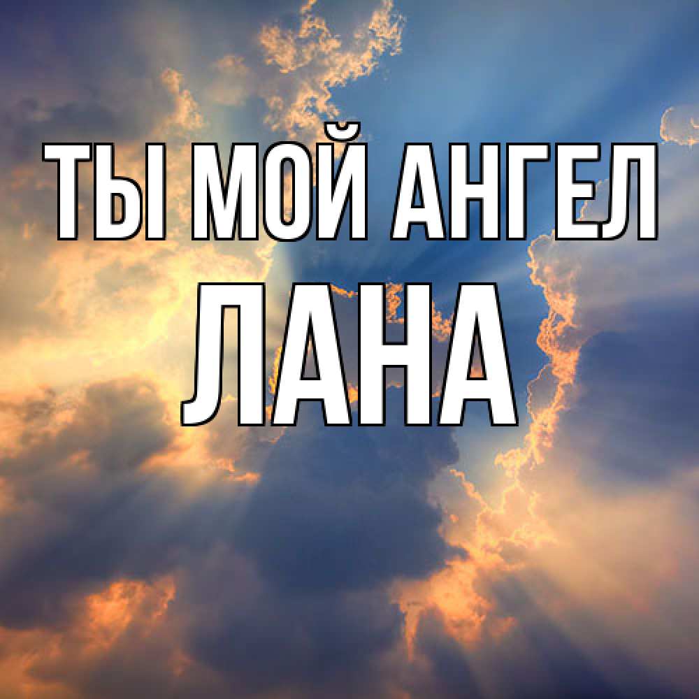 Открытка на каждый день с именем, Лана Ты мой ангел ангельский свет сквозь облака Прикольная открытка с пожеланием онлайн скачать бесплатно 