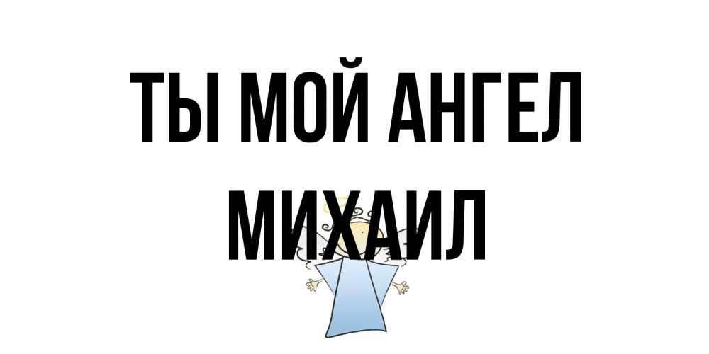 Открытка на каждый день с именем, Михаил Ты мой ангел ангел Прикольная открытка с пожеланием онлайн скачать бесплатно 