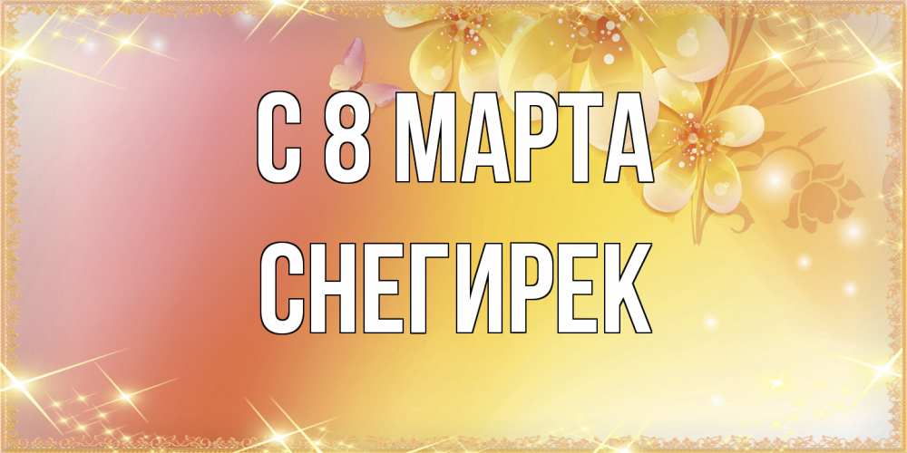 Открытка на каждый день с именем, снегирек C 8 МАРТА бесплатные открытки на международный женский день Прикольная открытка с пожеланием онлайн скачать бесплатно 