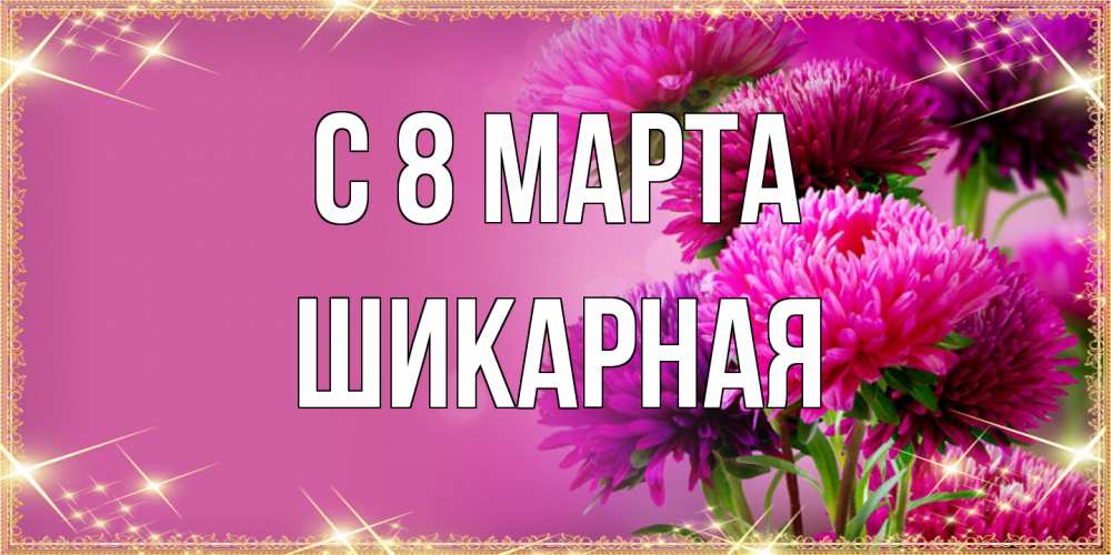 Открытка на каждый день с именем, шикарная C 8 МАРТА садовые цветы на 8 марта Прикольная открытка с пожеланием онлайн скачать бесплатно 