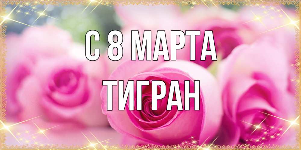 Открытка на каждый день с именем, Тигран C 8 МАРТА блестящая открытка для женщины на международный женский день Прикольная открытка с пожеланием онлайн скачать бесплатно 
