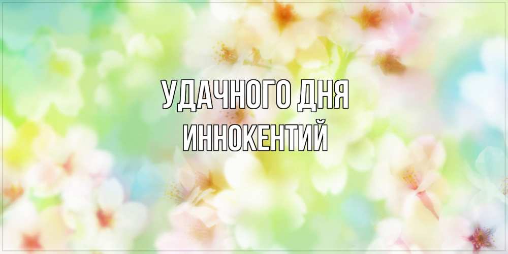 Открытка на каждый день с именем, Иннокентий Удачного дня удачного летнего солнечного дня Прикольная открытка с пожеланием онлайн скачать бесплатно 