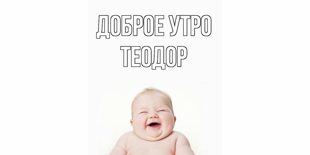 Открытка на каждый день с именем, Теодор Доброе утро малыш с улыбкой Прикольная открытка с пожеланием онлайн скачать бесплатно 