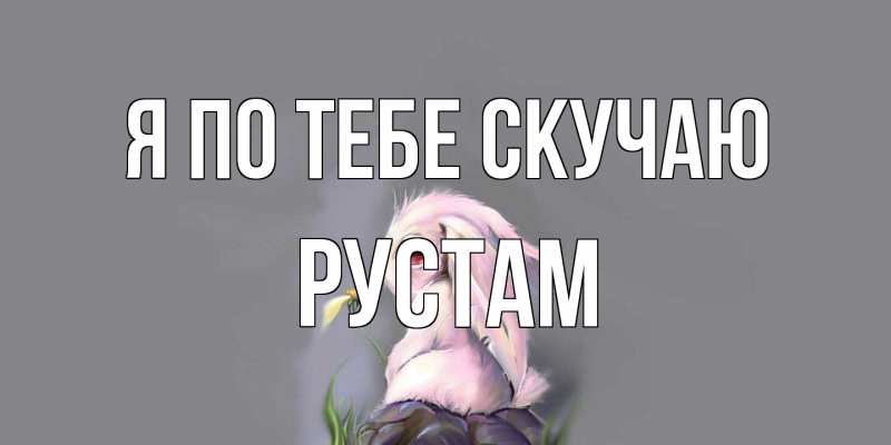 Открытка с именем, Рустам, Я по тебе скучаю