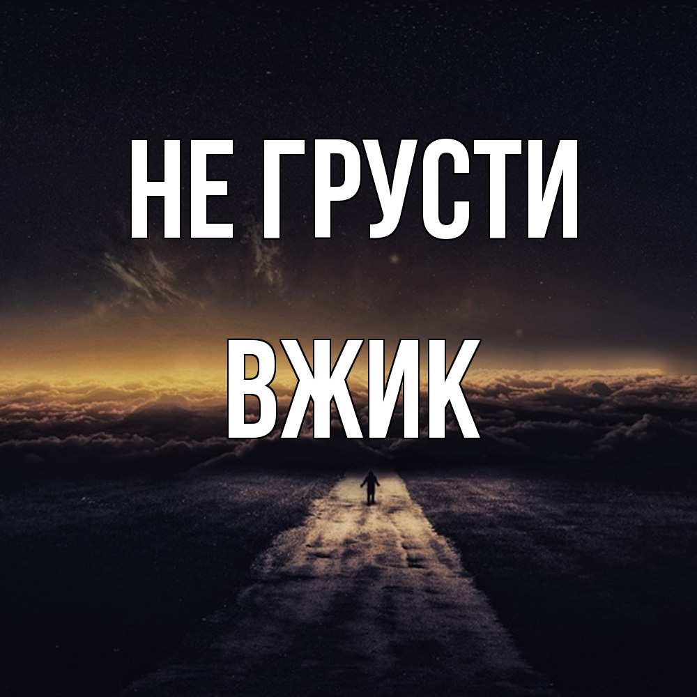 Открытка на каждый день с именем, Вжик Не грусти дорога в никуда Прикольная открытка с пожеланием онлайн скачать бесплатно 