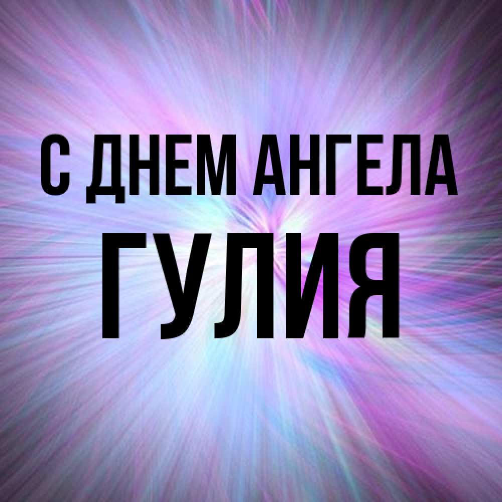 Открытка на каждый день с именем, Гулия С днем ангела ангельский свет Прикольная открытка с пожеланием онлайн скачать бесплатно 