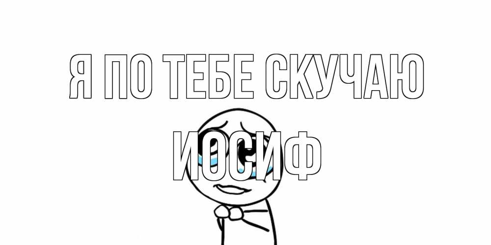 Открытка на каждый день с именем, Иосиф Я по тебе скучаю я по тебе скучаю с тролль фейсом Прикольная открытка с пожеланием онлайн скачать бесплатно 