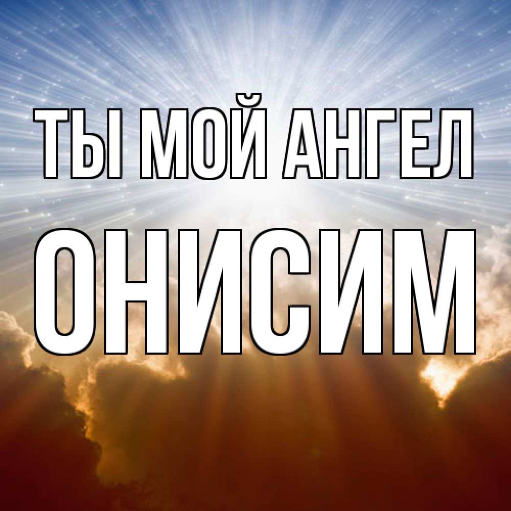 Открытка на каждый день с именем, Онисим Ты мой ангел ангельский свет на небе Прикольная открытка с пожеланием онлайн скачать бесплатно 
