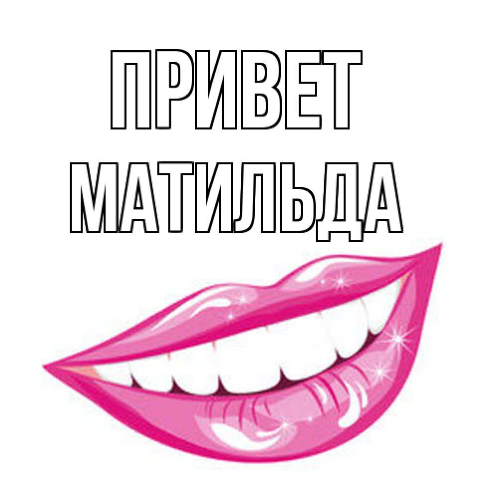 Открытка на каждый день с именем, Матильда Привет улыбка Прикольная открытка с пожеланием онлайн скачать бесплатно 