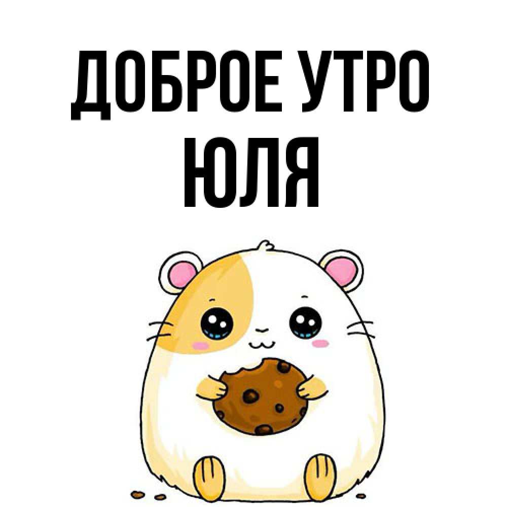 Открытка на каждый день с именем, Юля Доброе утро есть печеньку. Утречко Прикольная открытка с пожеланием онлайн скачать бесплатно 