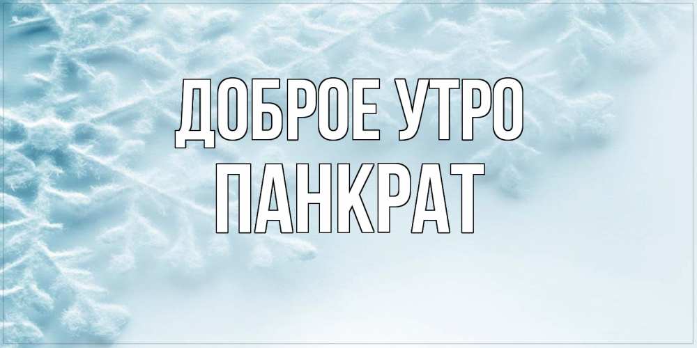 Открытка на каждый день с именем, Панкрат Доброе утро классное зимнее утро Прикольная открытка с пожеланием онлайн скачать бесплатно 