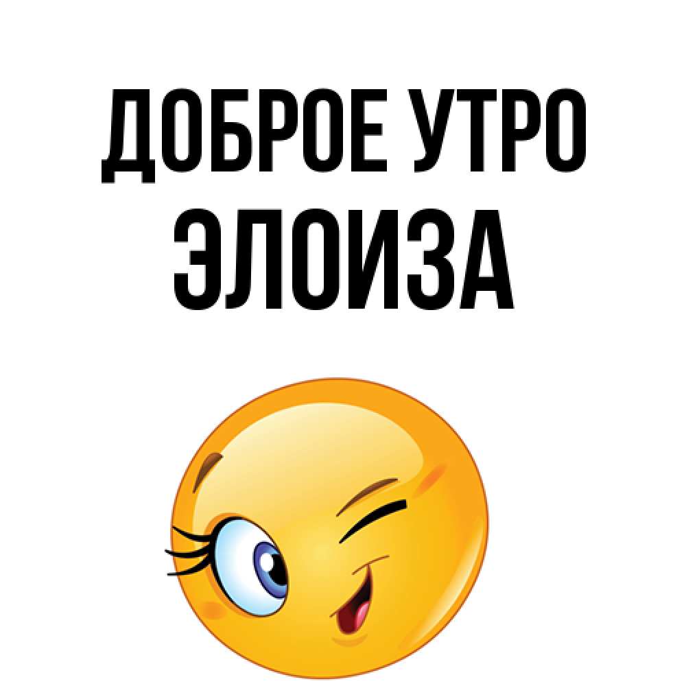 Открытка на каждый день с именем, Элоиза Доброе утро хорошее настроение Прикольная открытка с пожеланием онлайн скачать бесплатно 