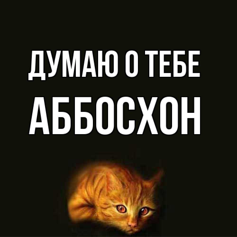 Открытка на каждый день с именем, Аббосхон Думаю о тебе рыжий Прикольная открытка с пожеланием онлайн скачать бесплатно 