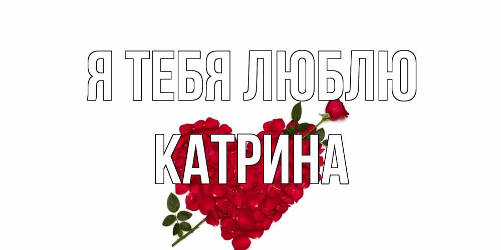 Открытка на каждый день с именем, Катрина Я тебя люблю роза, сердце Прикольная открытка с пожеланием онлайн скачать бесплатно 