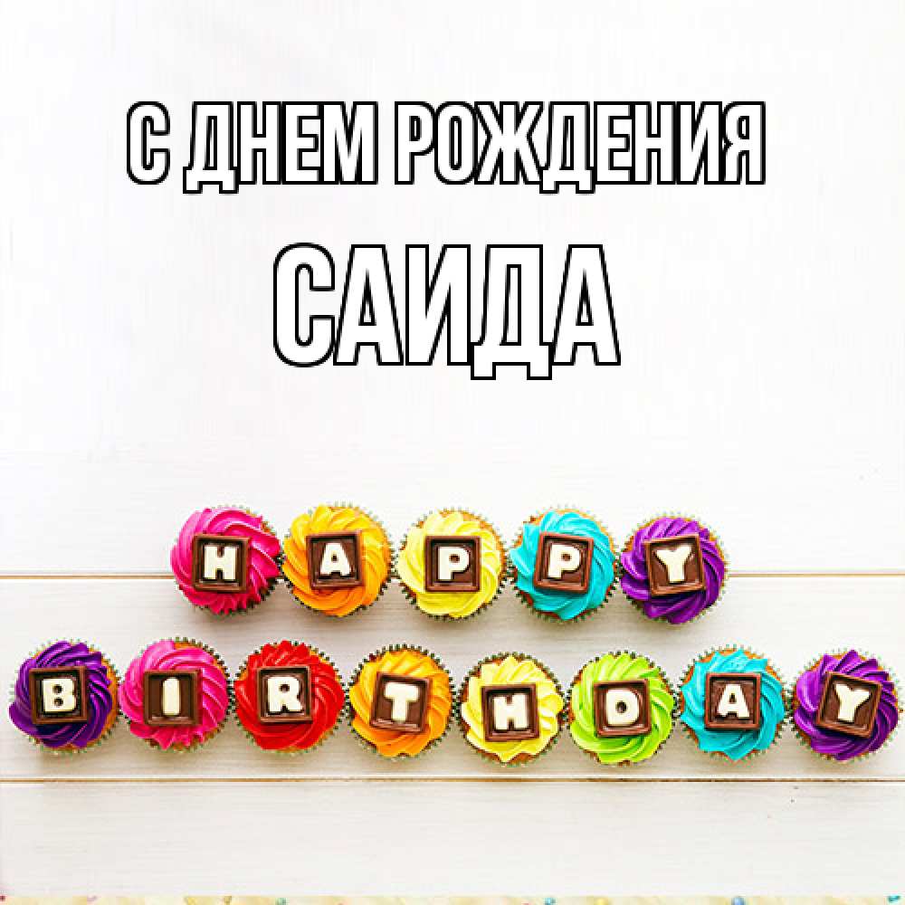 Открытка на каждый день с именем, Саида С днем рождения из кексов и шоколада Прикольная открытка с пожеланием онлайн скачать бесплатно 
