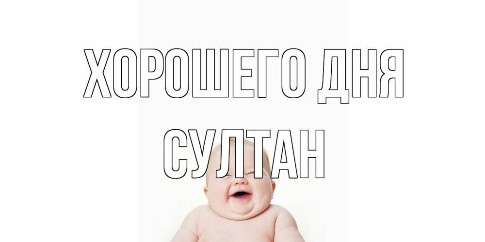 Открытка на каждый день с именем, Султан Хорошего дня открытка для поднятия настроения Прикольная открытка с пожеланием онлайн скачать бесплатно 