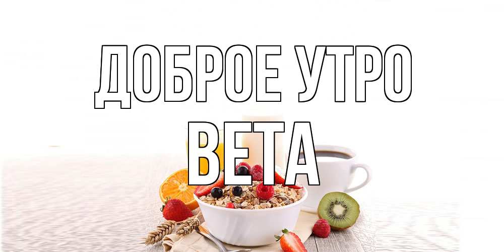 Открытка на каждый день с именем, Вета Доброе утро открытка с пожеланием добрейшего утречка Прикольная открытка с пожеланием онлайн скачать бесплатно 