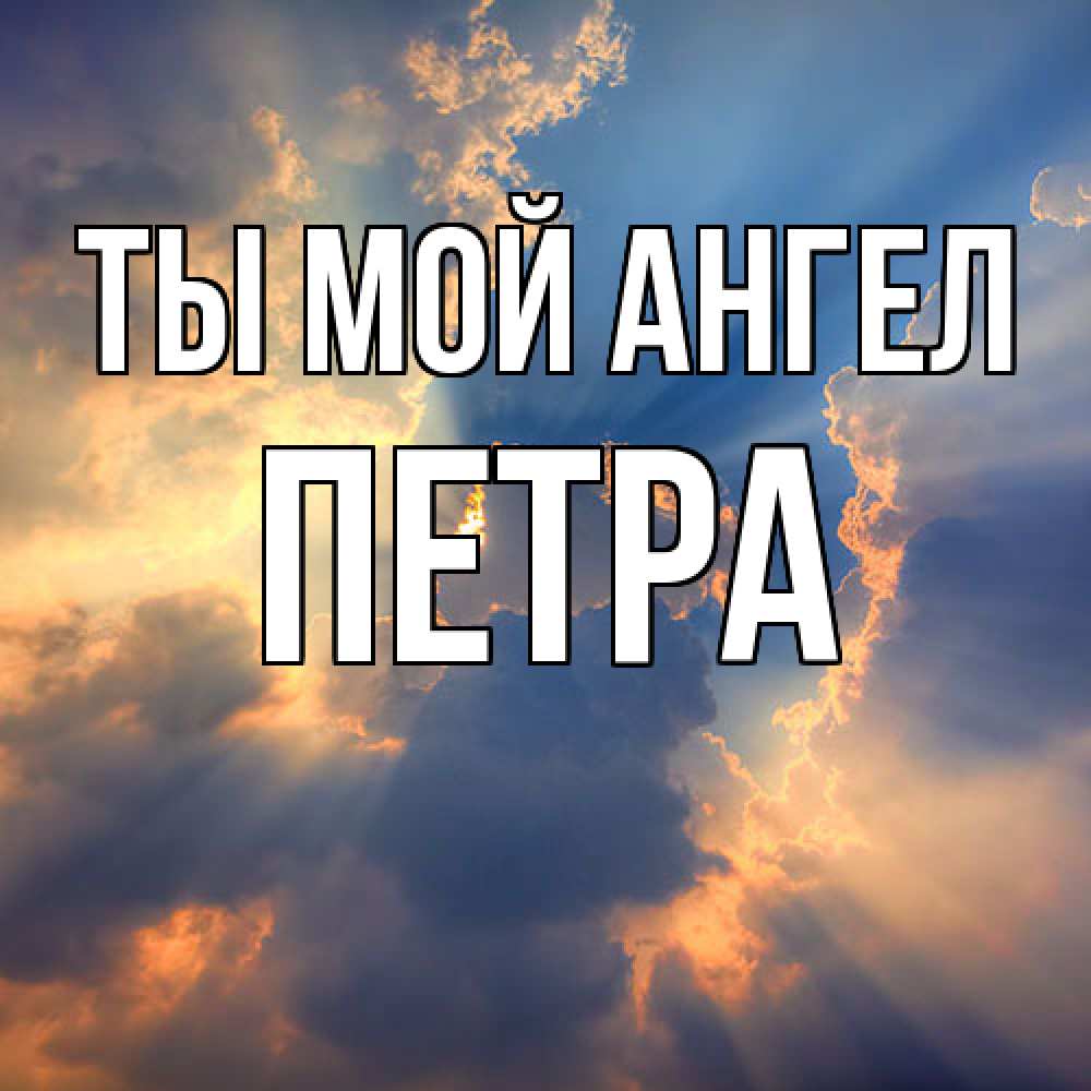 Открытка на каждый день с именем, Петра Ты мой ангел ангельский свет сквозь облака Прикольная открытка с пожеланием онлайн скачать бесплатно 