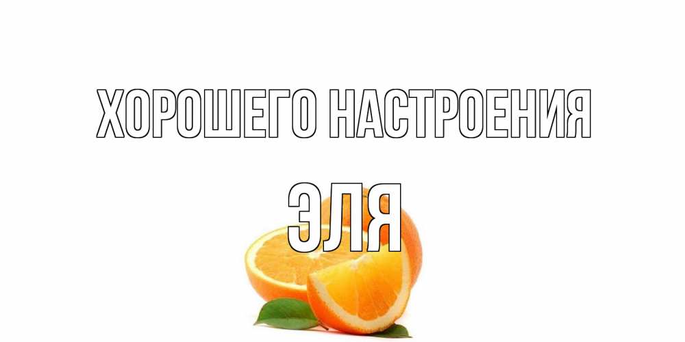 Открытка на каждый день с именем, Эля Хорошего настроения мандарин Прикольная открытка с пожеланием онлайн скачать бесплатно 
