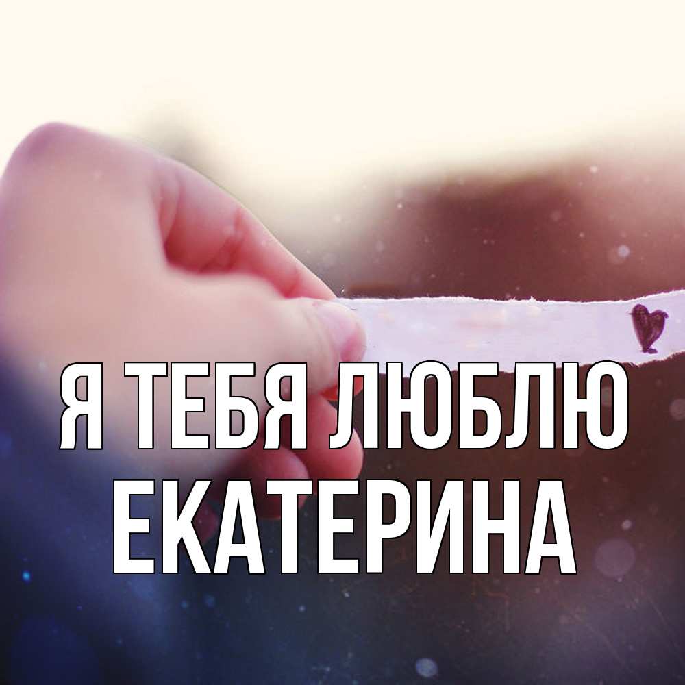 Открытка на каждый день с именем, Екатерина Я тебя люблю для тебя Прикольная открытка с пожеланием онлайн скачать бесплатно 
