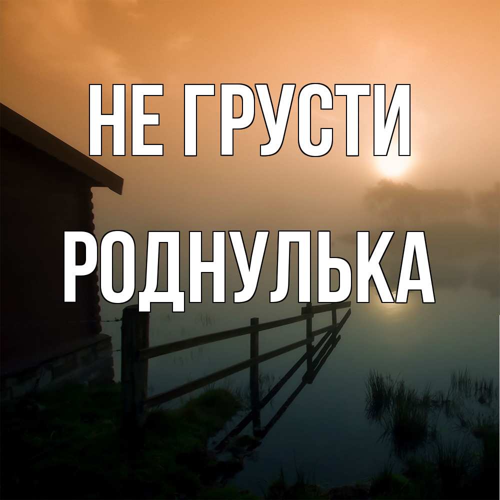 Открытка на каждый день с именем, Роднулька Не грусти дом у озера Прикольная открытка с пожеланием онлайн скачать бесплатно 