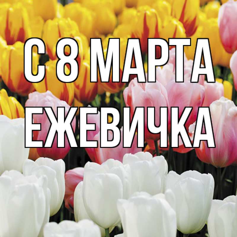 Открытка с именем, ежевичка, C 8 МАРТА