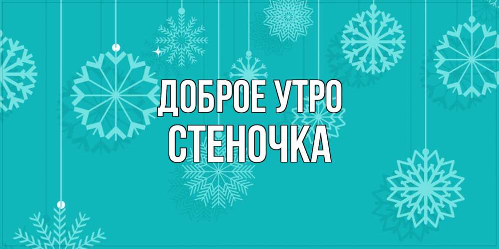 Открытка на каждый день с именем, Стеночка Доброе утро открытка со снежинками Прикольная открытка с пожеланием онлайн скачать бесплатно 