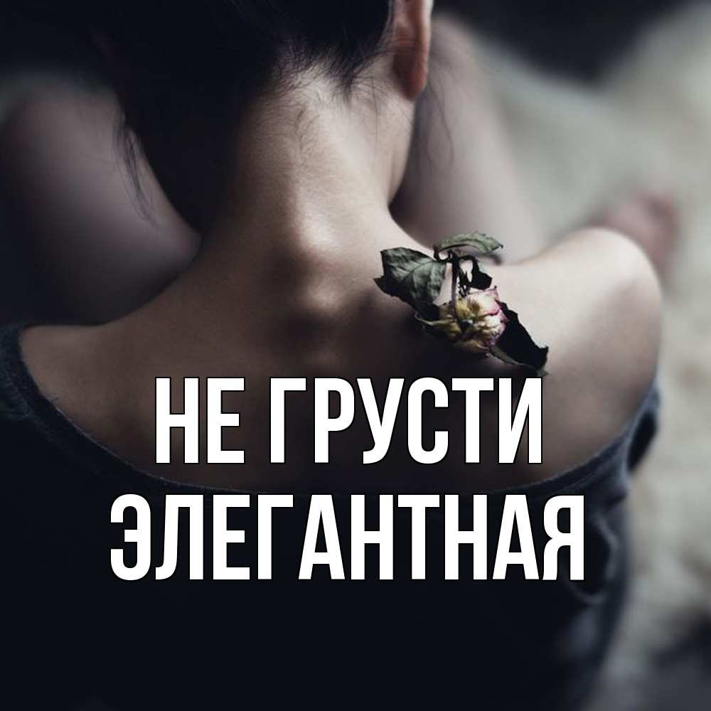 Открытка на каждый день с именем, элегантная Не грусти девушка со спины Прикольная открытка с пожеланием онлайн скачать бесплатно 