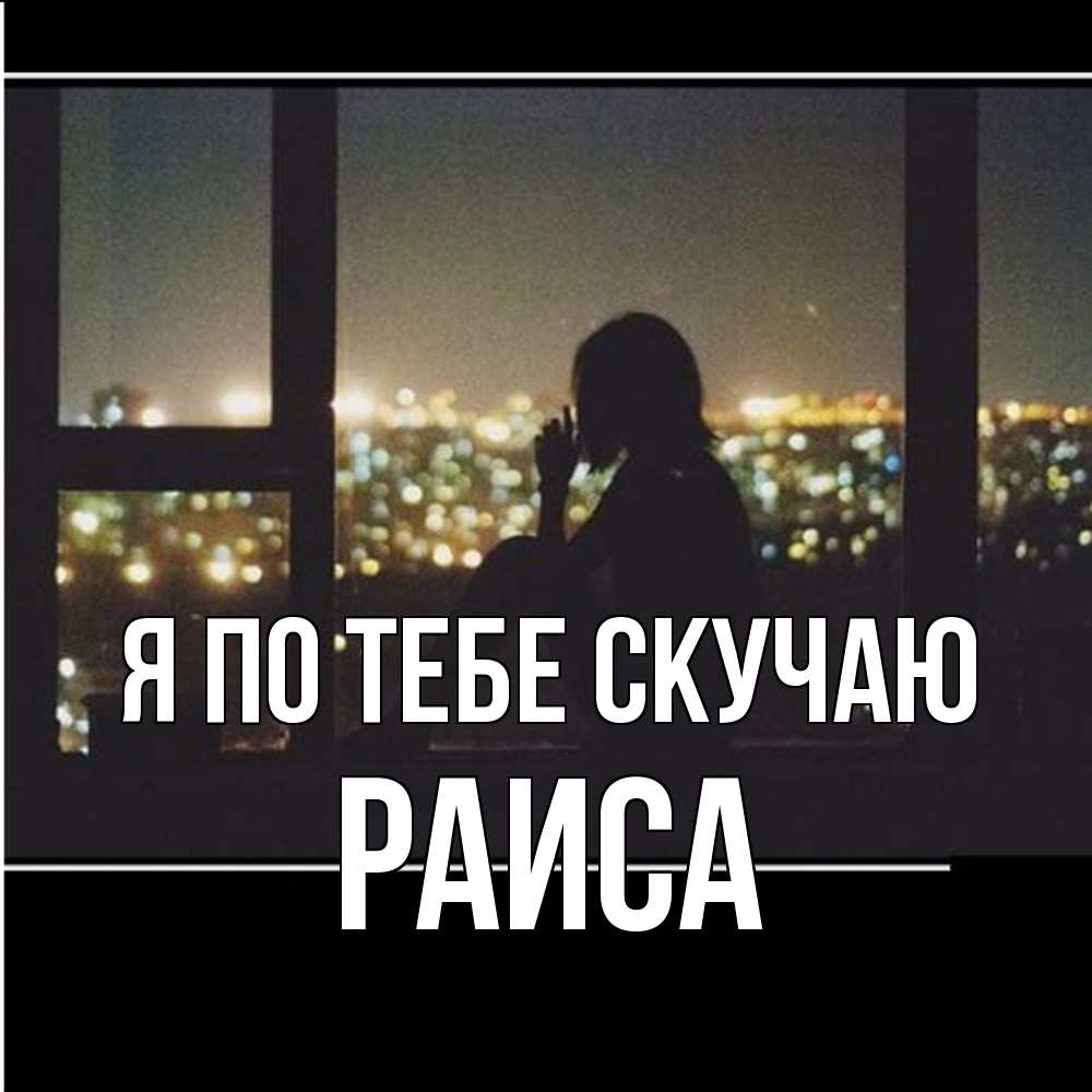 Открытка на каждый день с именем, Раиса Я по тебе скучаю у окна Прикольная открытка с пожеланием онлайн скачать бесплатно 