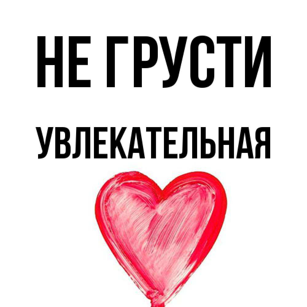 Открытка на каждый день с именем, Увлекательная Не грусти сердечко Прикольная открытка с пожеланием онлайн скачать бесплатно 