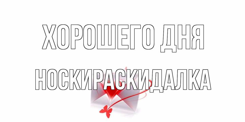 Открытка на каждый день с именем, Носкираскидалка Хорошего дня конверт с сердечком Прикольная открытка с пожеланием онлайн скачать бесплатно 