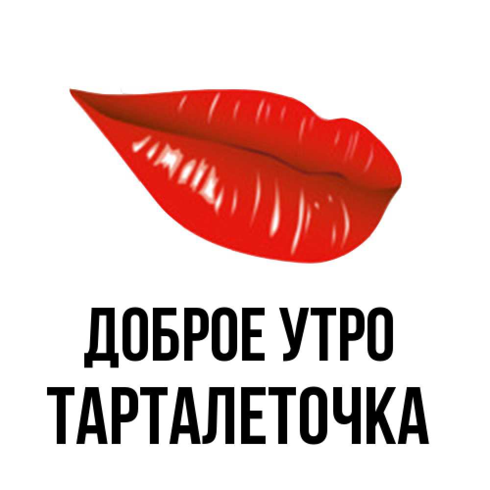 Открытка на каждый день с именем, Тарталеточка Доброе утро утрешний поцелуй Прикольная открытка с пожеланием онлайн скачать бесплатно 