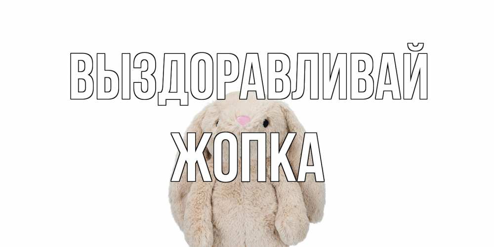 Открытка на каждый день с именем, Жопка Выздоравливай не болей Прикольная открытка с пожеланием онлайн скачать бесплатно 
