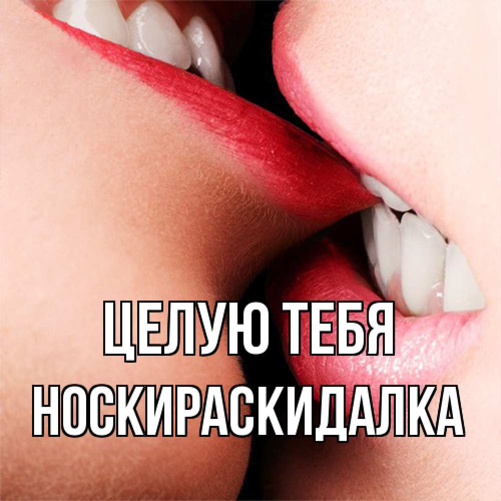 Открытка на каждый день с именем, Носкираскидалка Целую тебя поцелуй открытки бесплатно Прикольная открытка с пожеланием онлайн скачать бесплатно 